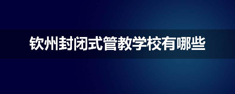钦州封闭式管教学校有哪些