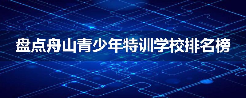 盘点舟山青少年特训学校排名榜