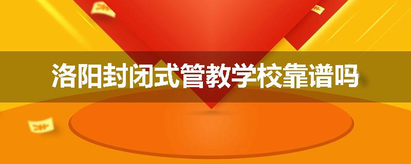 洛阳封闭式管教学校靠谱吗