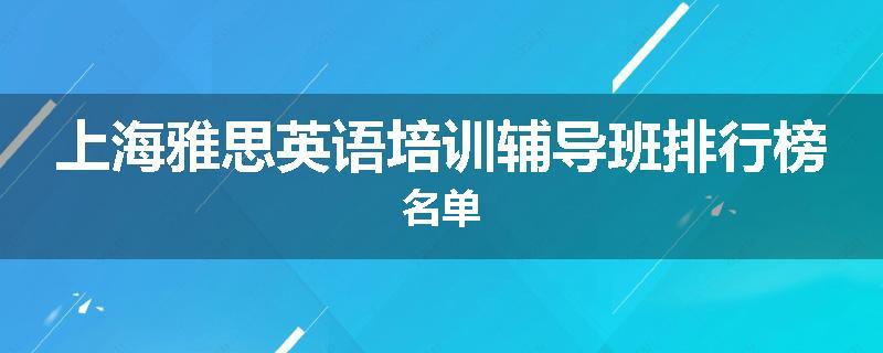 上海雅思英语培训辅导班排行榜名单