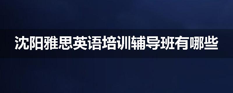 沈阳雅思英语培训辅导班有哪些