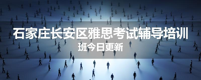 石家庄长安区雅思考试辅导培训班今日更新