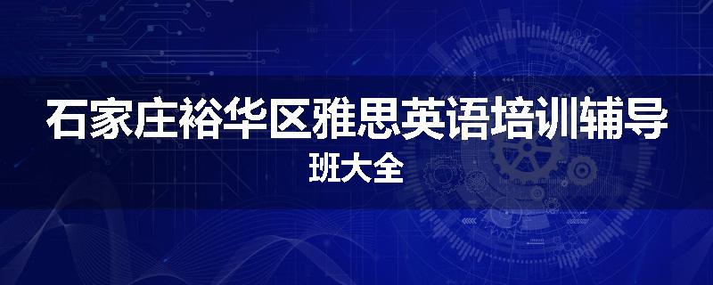 石家庄裕华区雅思英语培训辅导班大全