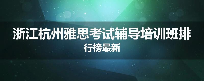 浙江杭州雅思考试辅导培训班排行榜最新