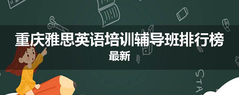 重庆雅思英语培训辅导班排行榜最新