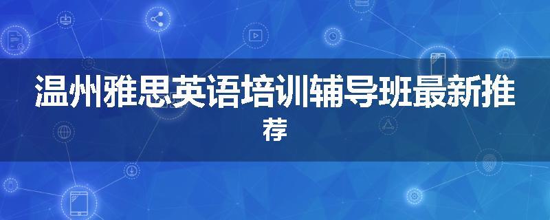 温州雅思英语培训辅导班最新推荐