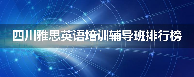 四川雅思英语培训辅导班排行榜