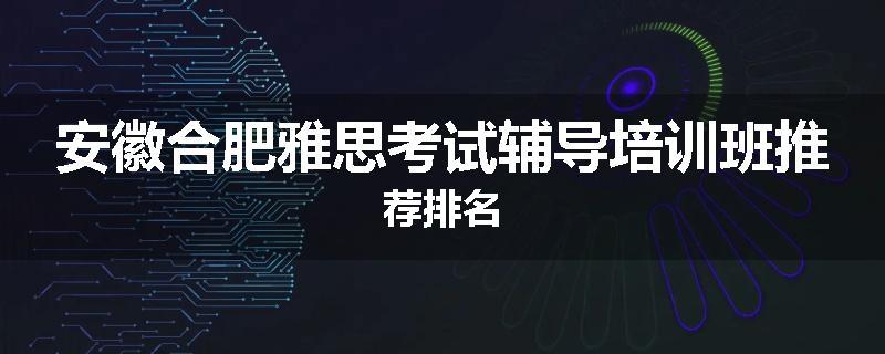 安徽合肥雅思考试辅导培训班推荐排名