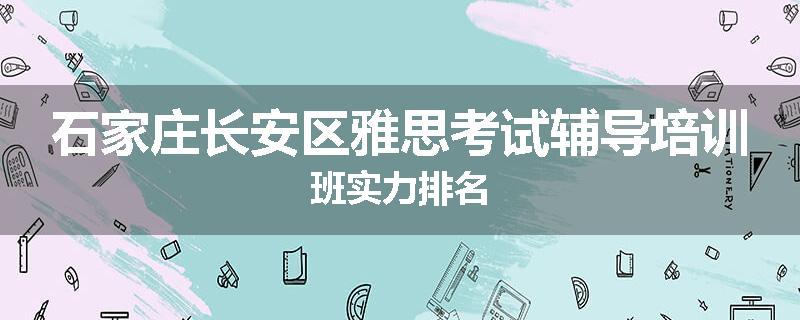 石家庄长安区雅思考试辅导培训班实力排名