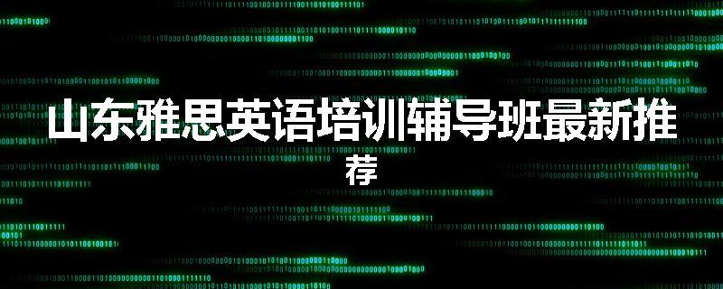 山东雅思英语培训辅导班最新推荐