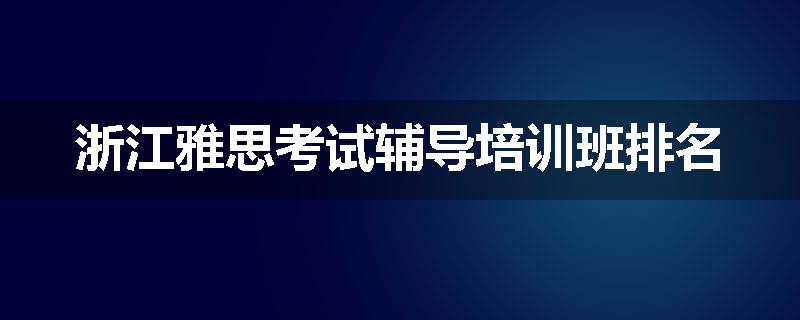 浙江雅思考试辅导培训班排名