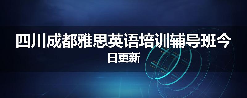 四川成都雅思英语培训辅导班今日更新