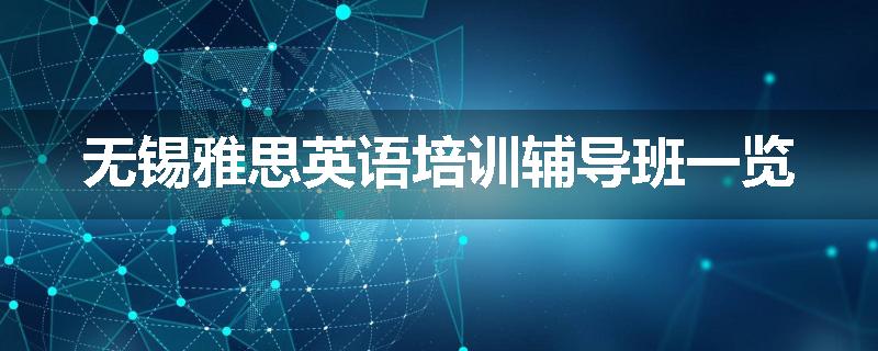 无锡雅思英语培训辅导班一览