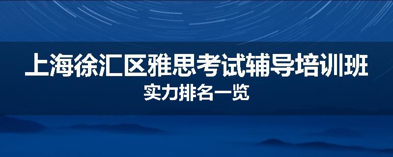 上海徐汇区雅思考试辅导培训班实力排名一览