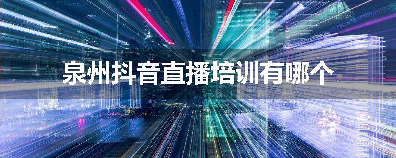 泉州抖音直播培训有哪个