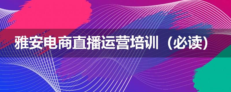 雅安电商直播运营培训（必读）