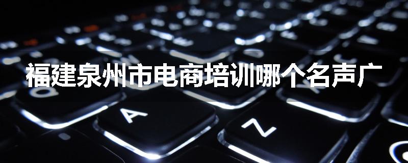 福建泉州市电商培训哪个名声广