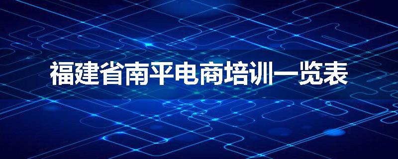 福建省南平电商培训一览表