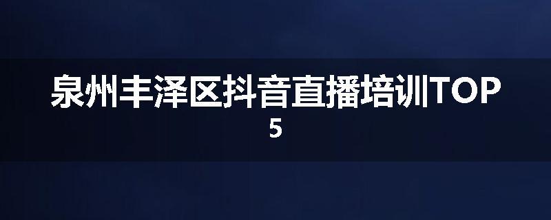 泉州丰泽区抖音直播培训TOP5