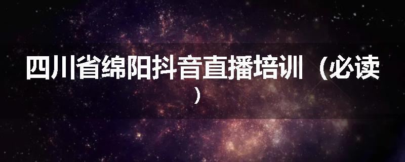 四川省绵阳抖音直播培训（必读）