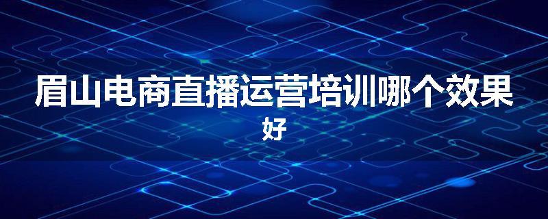 眉山电商直播运营培训哪个效果好