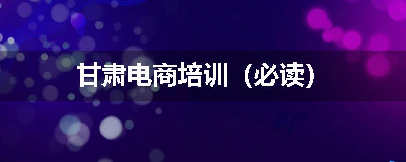 甘肃电商培训（必读）
