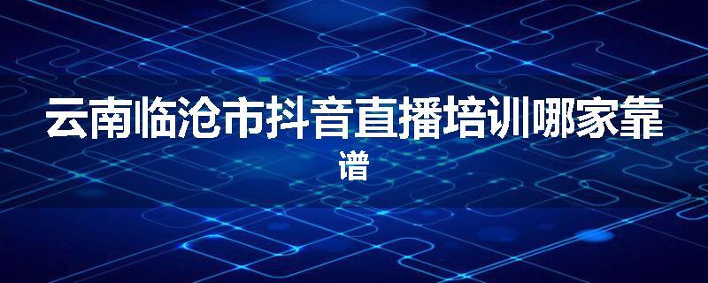 云南临沧市抖音直播培训哪家靠谱