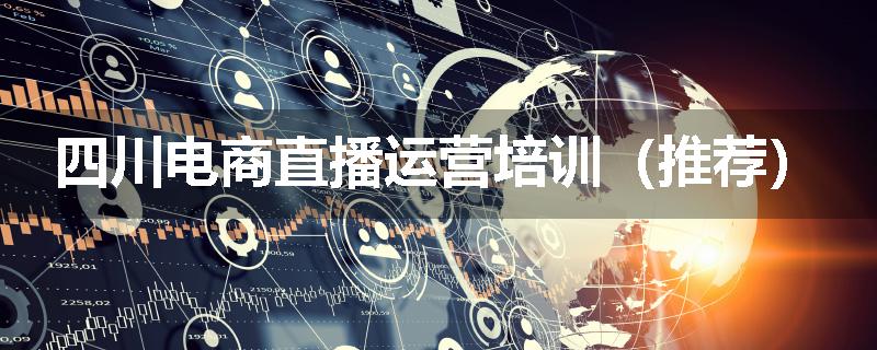 四川电商直播运营培训（推荐）