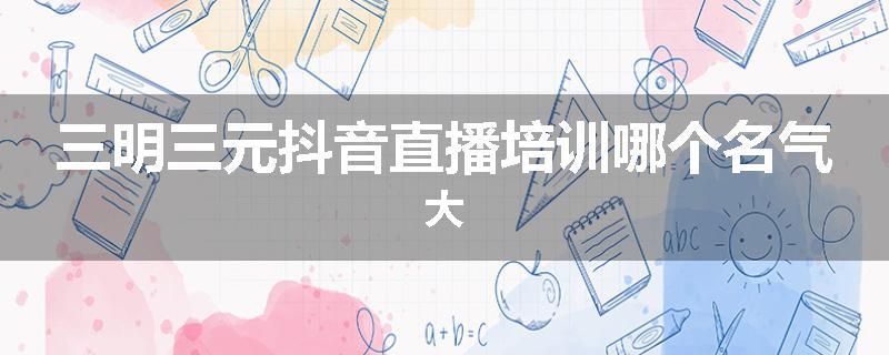 三明三元抖音直播培训哪个名气大