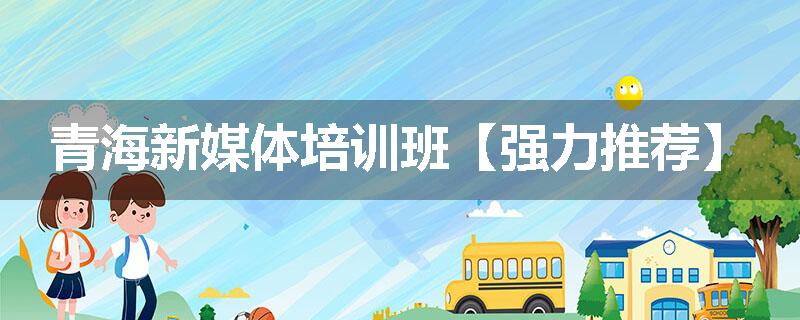 青海新媒体培训班【强力推荐】