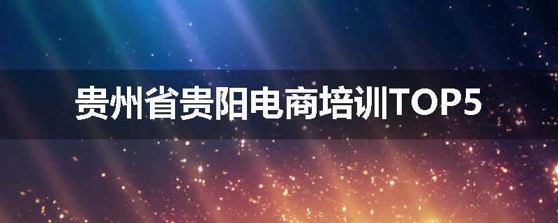 贵州省贵阳电商培训TOP5