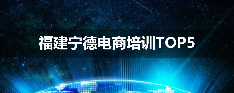 福建宁德电商培训TOP5