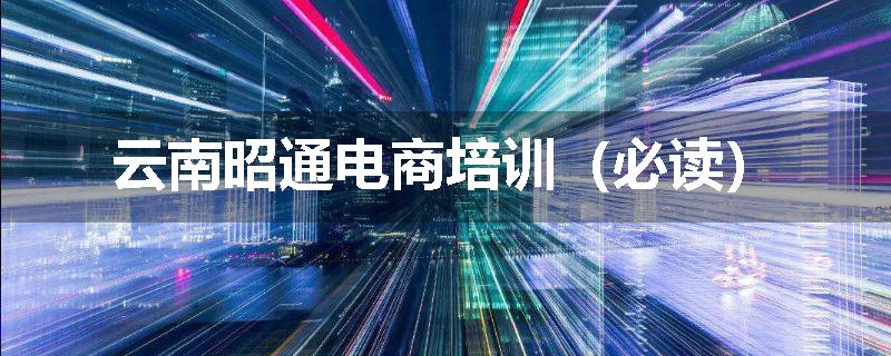 云南昭通电商培训（必读）