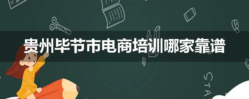 贵州毕节市电商培训哪家靠谱