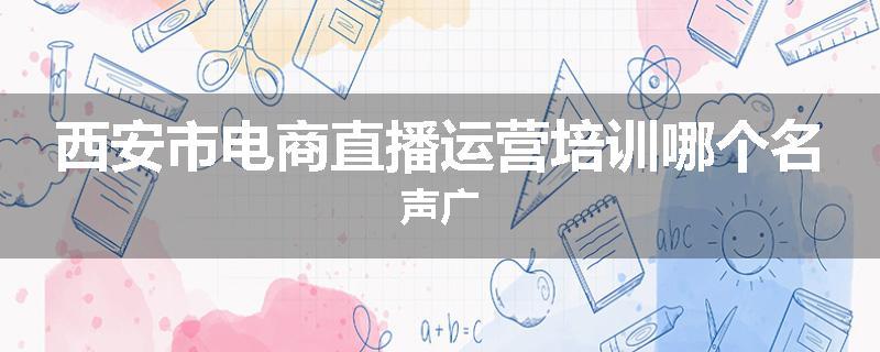 西安市电商直播运营培训哪个名声广