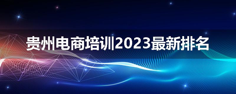 贵州电商培训2023最新排名