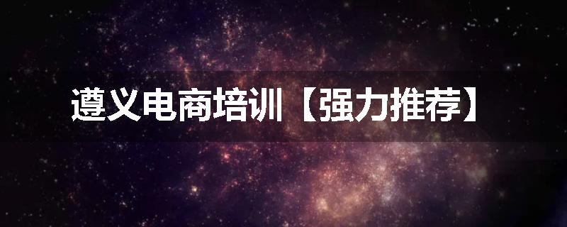 遵义电商培训【强力推荐】