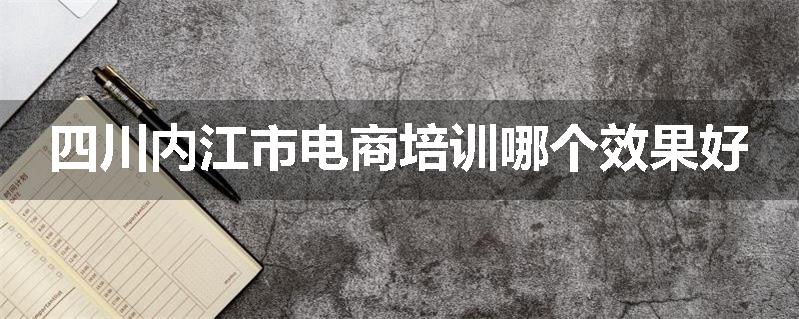 四川内江市电商培训哪个效果好