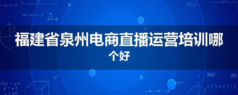 福建省泉州电商直播运营培训哪个好
