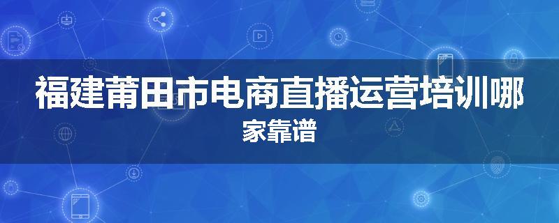 福建莆田市电商直播运营培训哪家靠谱