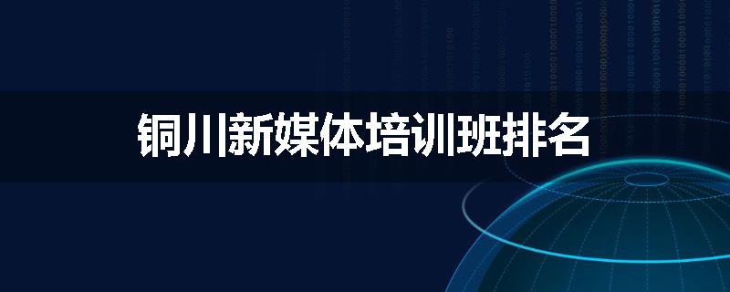 铜川新媒体培训班排名