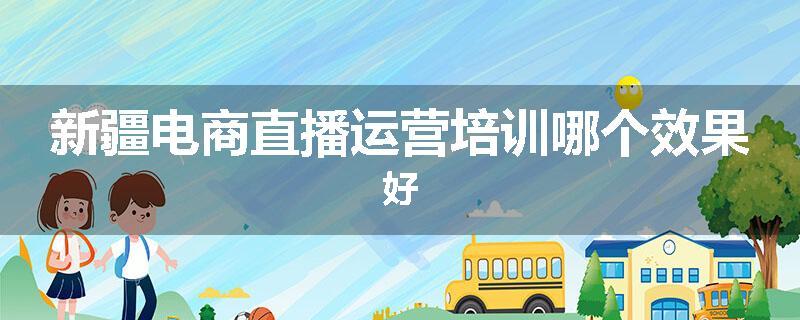 新疆电商直播运营培训哪个效果好