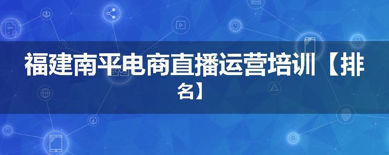 福建南平电商直播运营培训【排名】