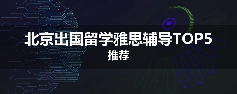 北京出国留学雅思辅导TOP5推荐