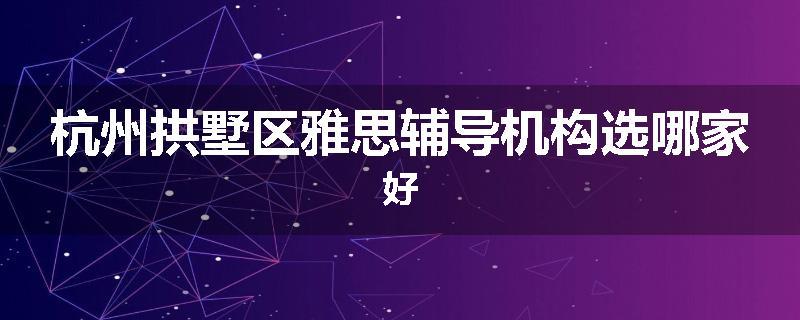 杭州拱墅区雅思辅导机构选哪家好