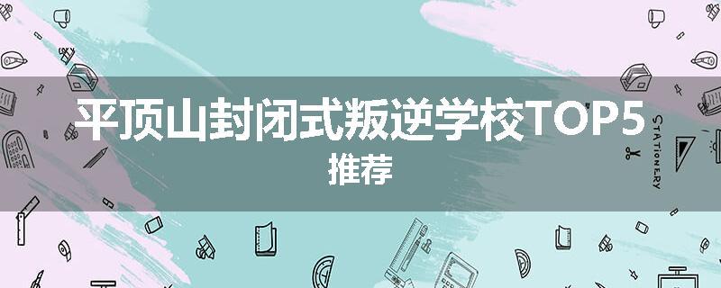 平顶山封闭式叛逆学校TOP5推荐