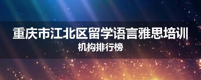 重庆市江北区留学语言雅思培训机构排行榜