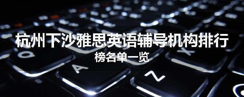 杭州下沙雅思英语辅导机构排行榜名单一览
