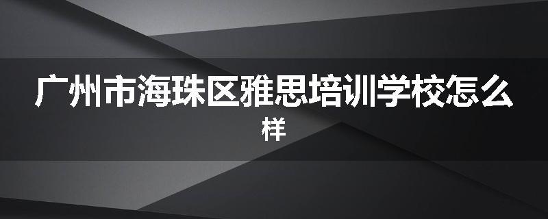 广州市海珠区雅思培训学校怎么样