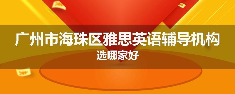 广州市海珠区雅思英语辅导机构选哪家好